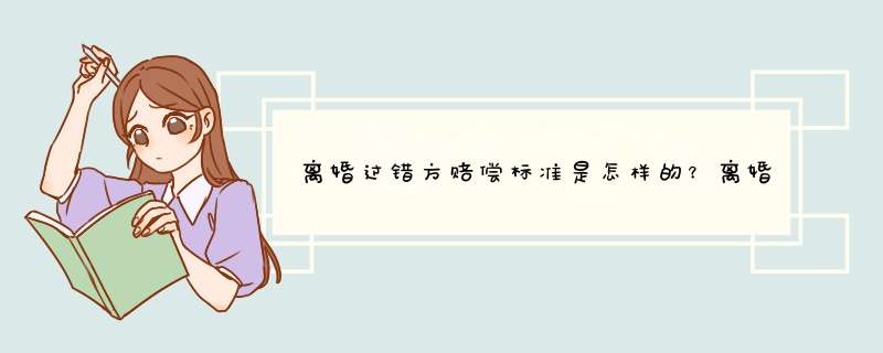 离婚过错方赔偿标准是怎样的？离婚过错方赔偿的条件有哪些？