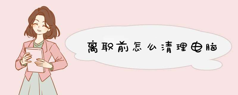 离职前怎么清理电脑