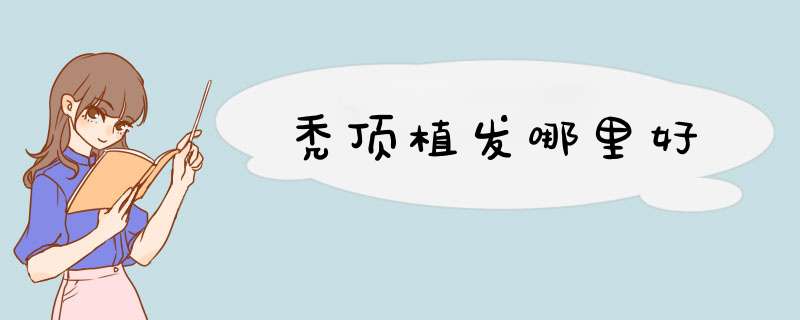 秃顶植发哪里好