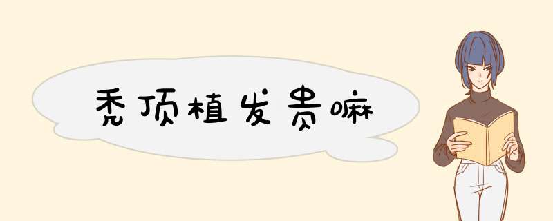 秃顶植发贵嘛