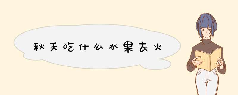 秋天吃什么水果去火