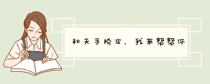 秋天手脱皮，我来帮帮你