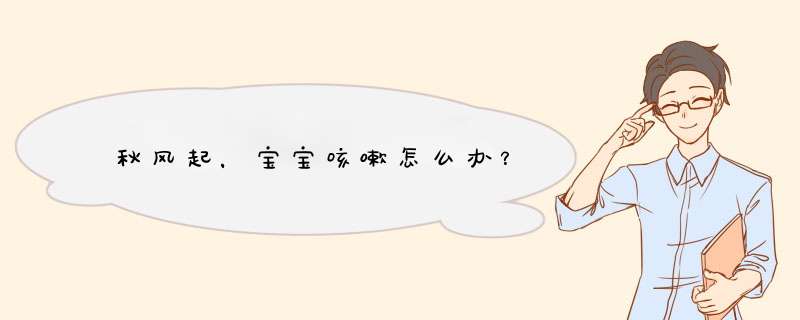 秋风起，宝宝咳嗽怎么办？
