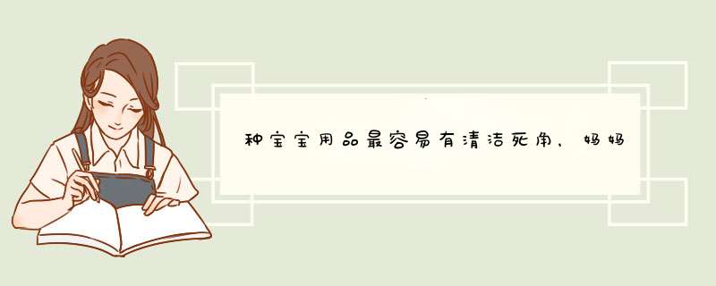 种宝宝用品最容易有清洁死角，妈妈们可千万要