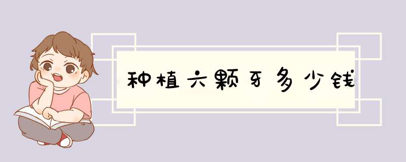 种植六颗牙多少钱