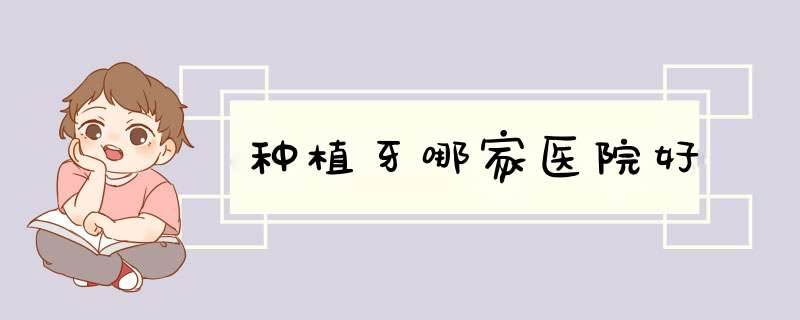 种植牙哪家医院好