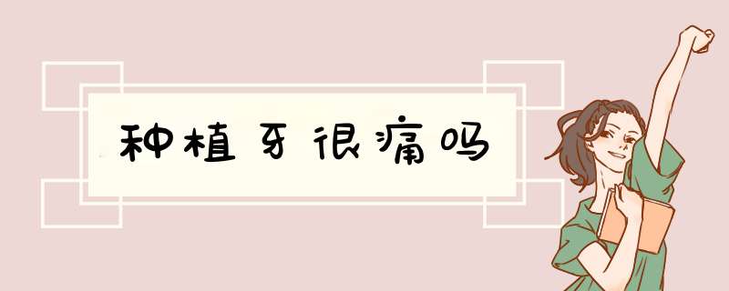 种植牙很痛吗