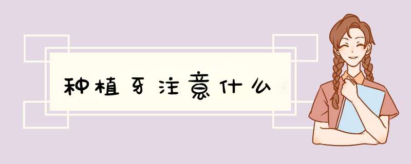 种植牙注意什么