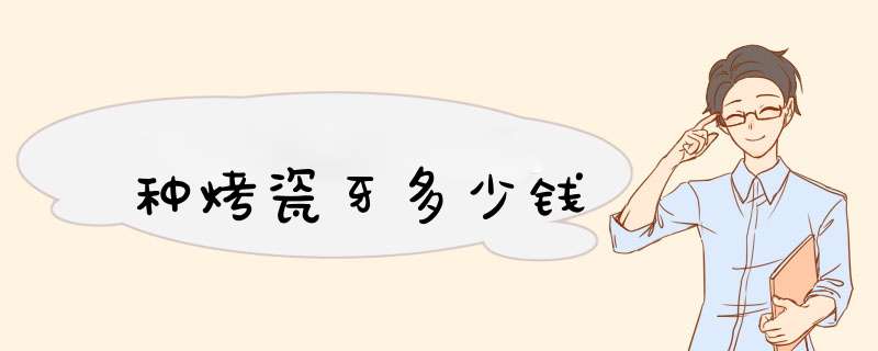 种烤瓷牙多少钱