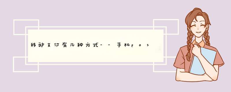 移动支付有几种方式--手机pos机支付是一种趋势