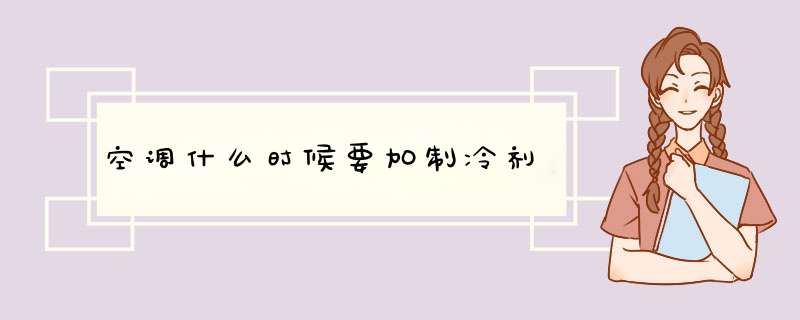 空调什么时候要加制冷剂