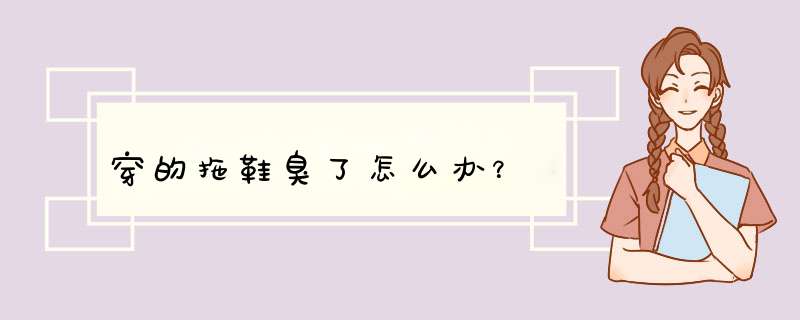 穿的拖鞋臭了怎么办？