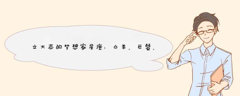 立大志的梦想家星座：白羊、巨蟹、天秤、摩羯