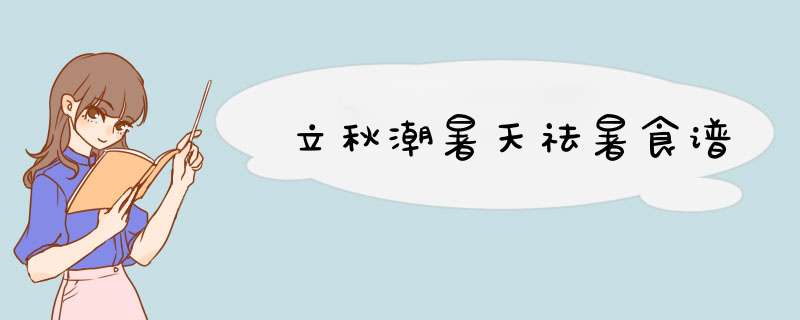 立秋潮暑天祛暑食谱