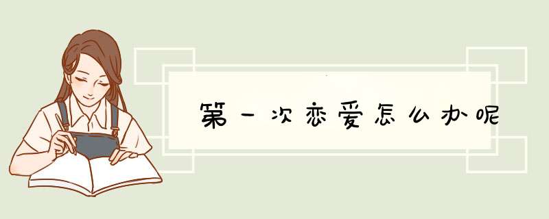 第一次恋爱怎么办呢