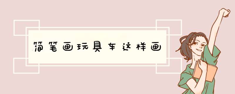 简笔画玩具车这样画
