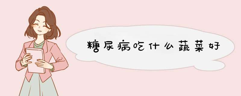 糖尿病吃什么蔬菜好