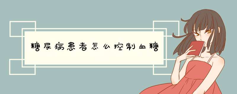 糖尿病患者怎么控制血糖