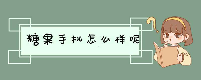 糖果手机怎么样呢
