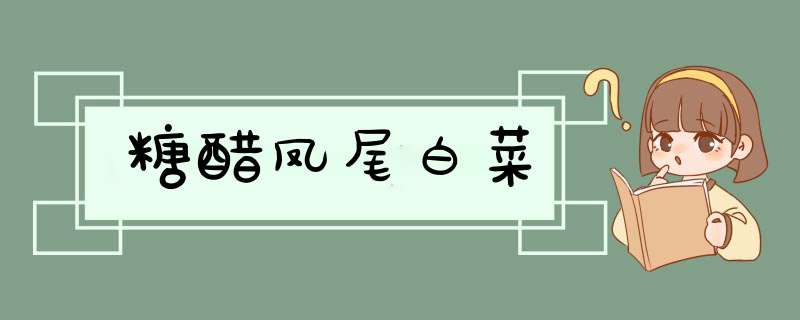糖醋凤尾白菜