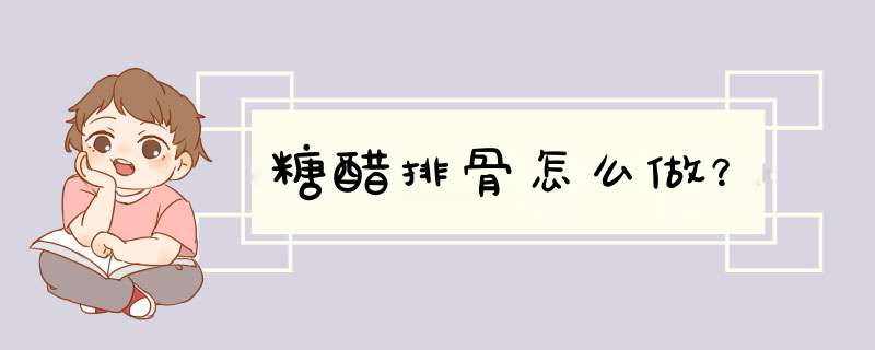 糖醋排骨怎么做？