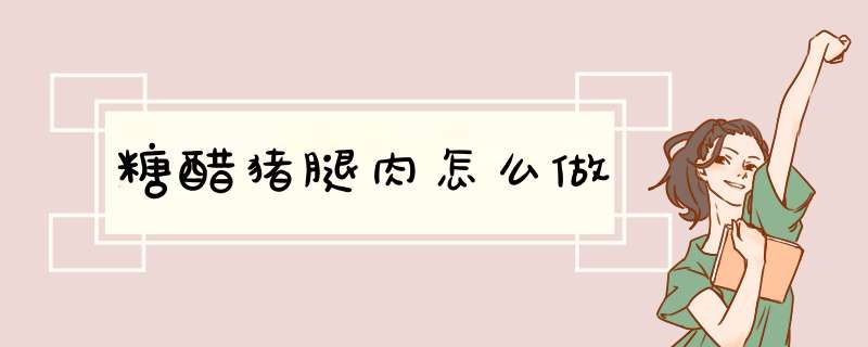 糖醋猪腿肉怎么做