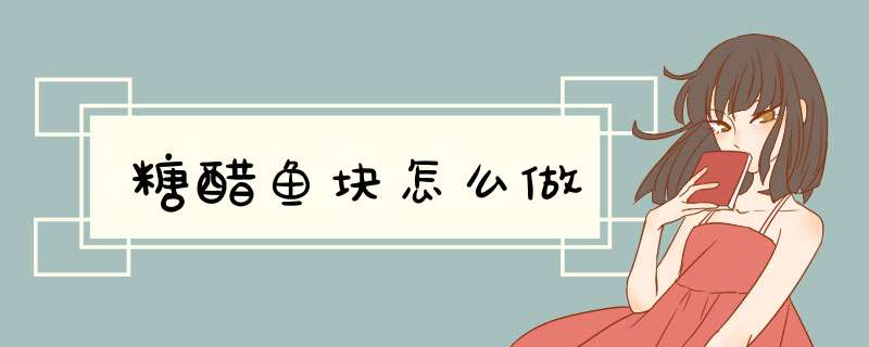 糖醋鱼块怎么做