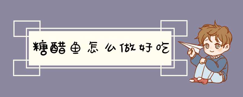 糖醋鱼怎么做好吃