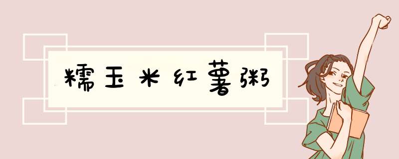 糯玉米红薯粥