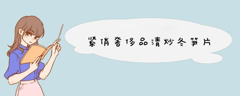 紧俏奢侈品清炒冬笋片