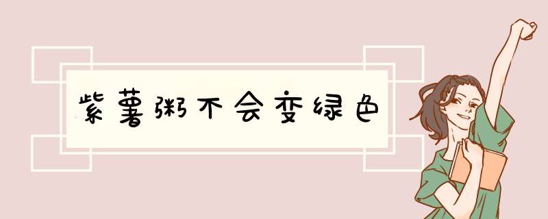 紫薯粥不会变绿色