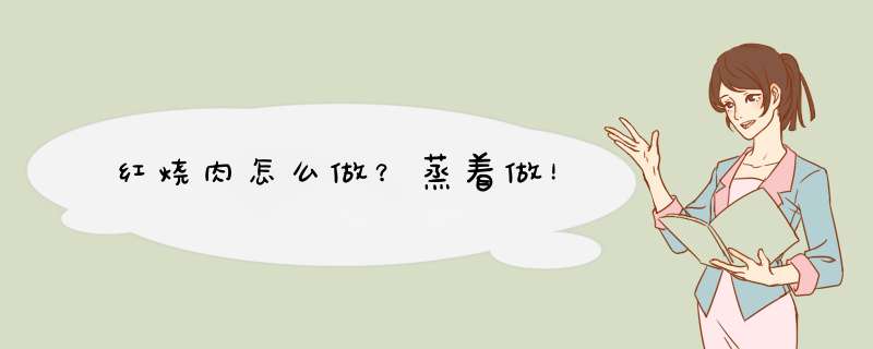 红烧肉怎么做？蒸着做！