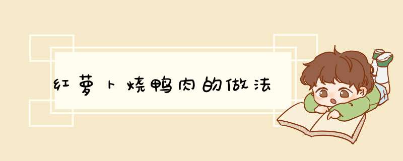 红萝卜烧鸭肉的做法