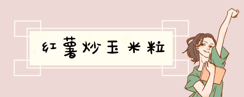 红薯炒玉米粒