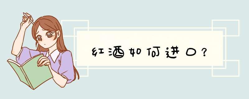 红酒如何进口？