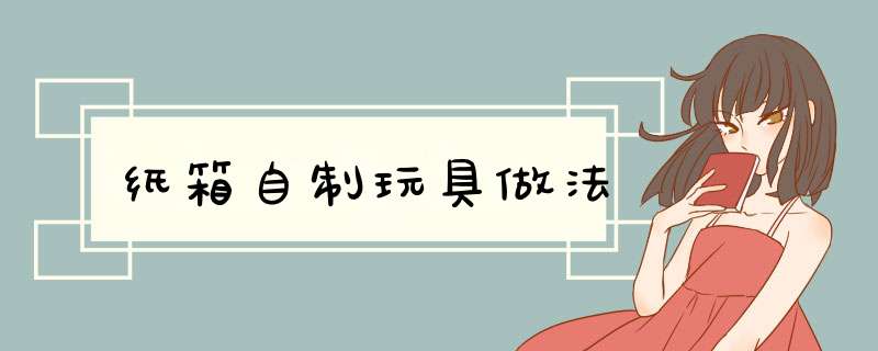 纸箱自制玩具做法