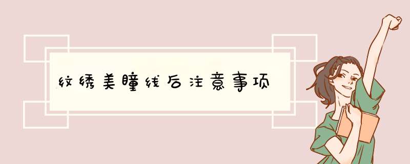纹绣美瞳线后注意事项