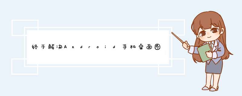 终于解决Android手机桌面图标不见的问题