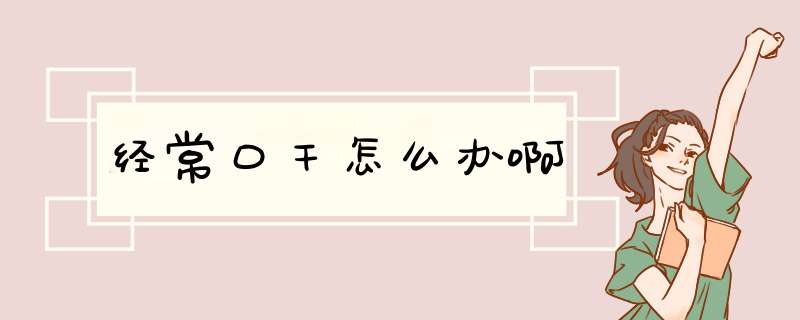 经常口干怎么办啊