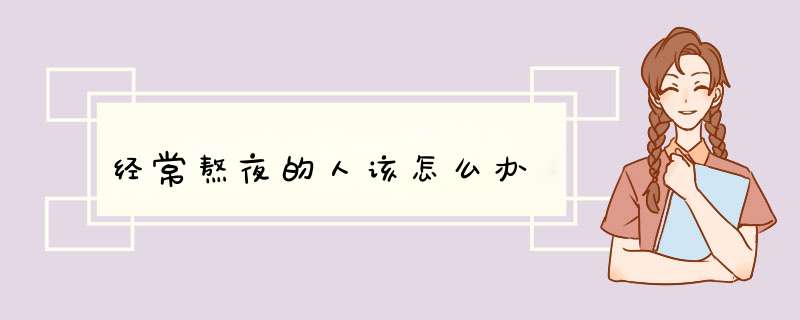 经常熬夜的人该怎么办