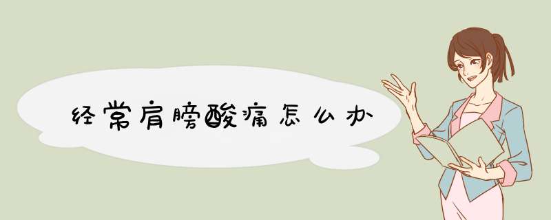 经常肩膀酸痛怎么办