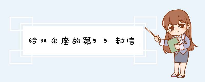 给双鱼座的第55封信