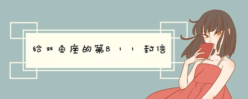 给双鱼座的第811封信