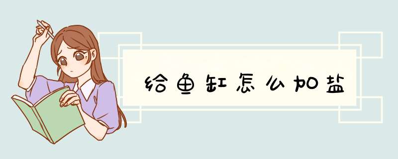 给鱼缸怎么加盐
