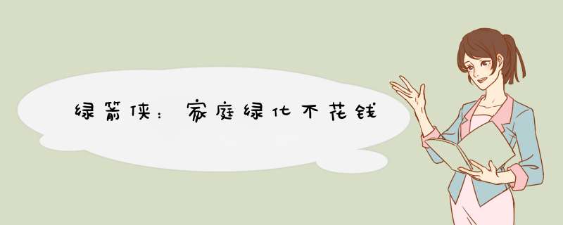 绿箭侠：家庭绿化不花钱