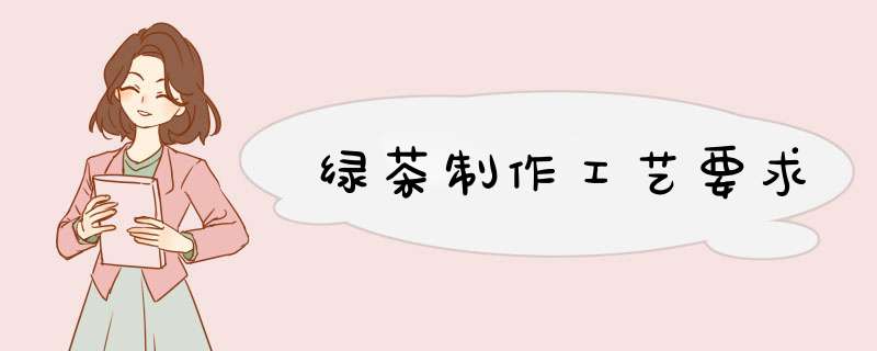 绿茶制作工艺要求