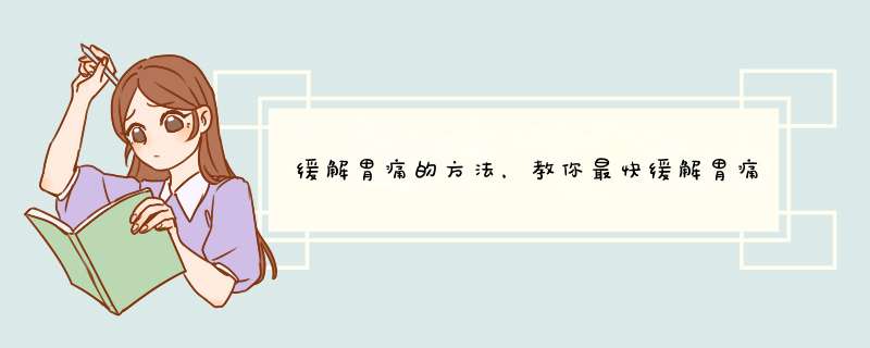 缓解胃痛的方法，教你最快缓解胃痛