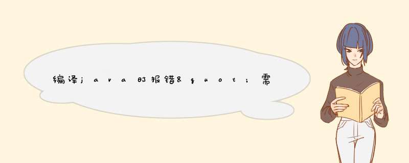 编译java时报错&quot;需要标识符&quot;