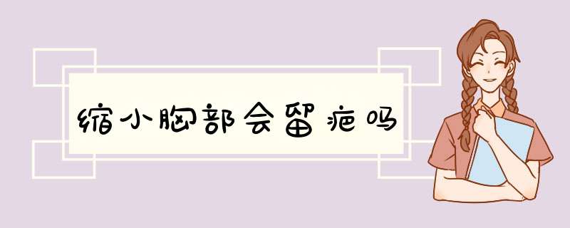 缩小胸部会留疤吗