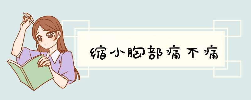 缩小胸部痛不痛